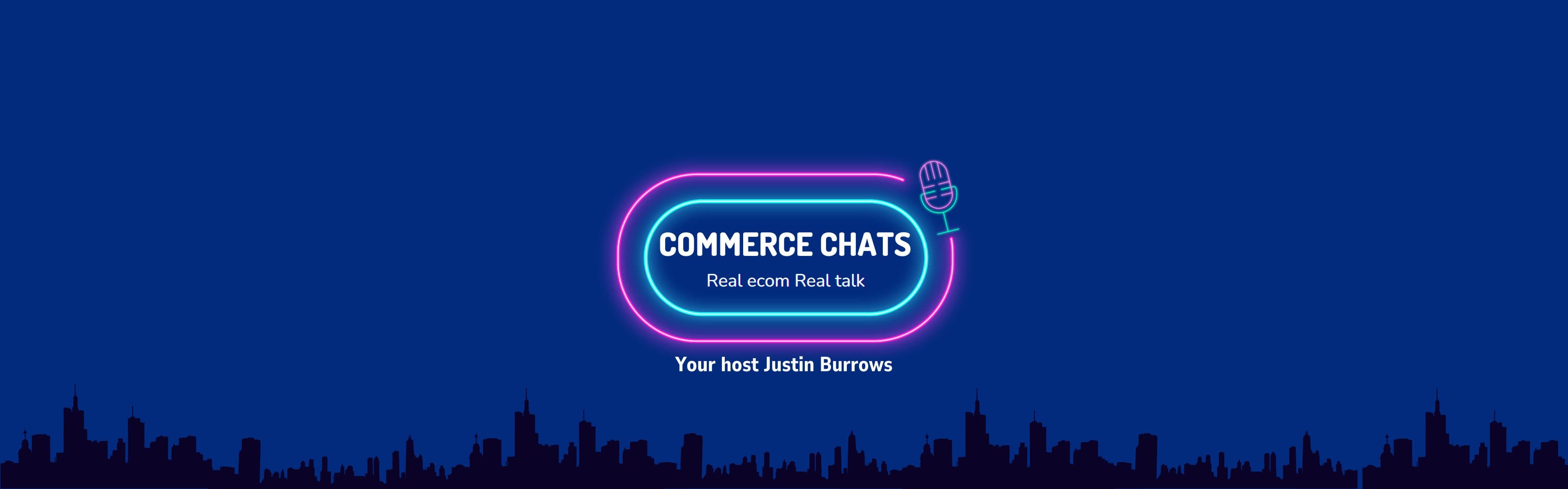 Commerce Chats Podcast Image Real ecom. Real Talk. With your host Justin Burrows.